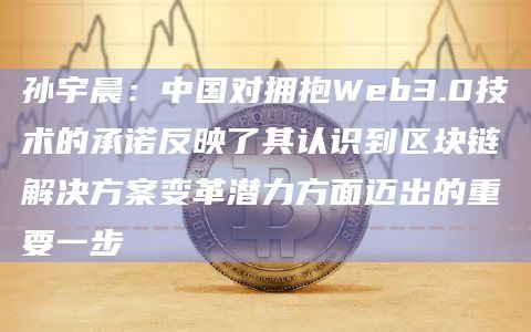 孙宇晨:中国对拥抱Web3.0技术的承诺反映了其认识到区块链解决方案变革潜力方面迈出的重要一步 孙宇晨:中国对拥抱Web3.0技术的承诺反映了其认识到区块链解决方案变革潜力方面迈出的重要一步
