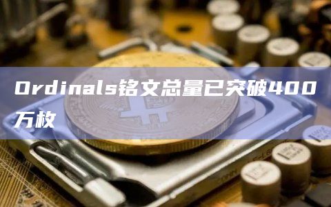 Ordinals铭文总量已突破400万枚