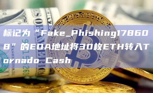 标记为“Fake_Phishing178608”的EOA地址将30枚ETH转入Tornado Cash