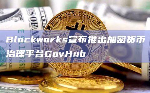 Blockworks宣布推出加密货币治理平台GovHub