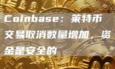 Coinbase：莱特币交易取消数量增加，资金是安全的