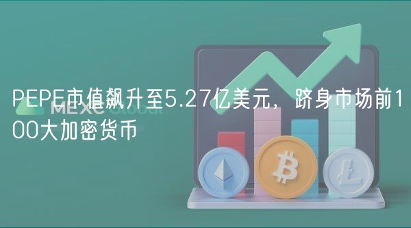 PEPE市值飙升至5.27亿美元,跻身市场前100大加密货币 PEPE市值飙升至5.27亿美元,跻身市场前100大加密货币