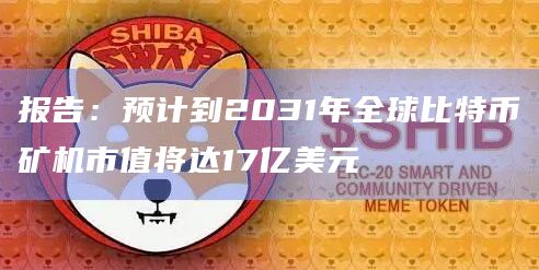 报告：预计到2031年全球比特币矿机市值将达17亿美元