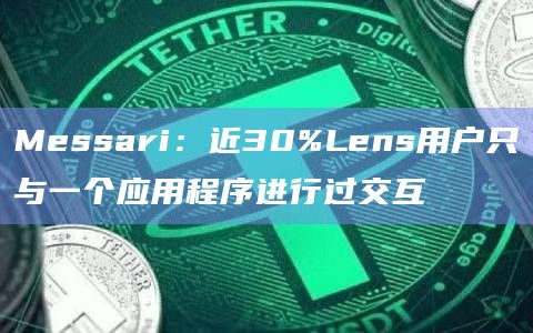Messari：近30%Lens用户只与一个应用程序进行过交互
