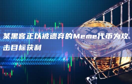 某黑客正以被遗弃的Meme代币为攻击目标获利