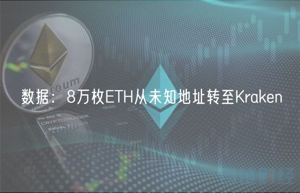 数据：8万枚ETH从未知地址转至Kraken