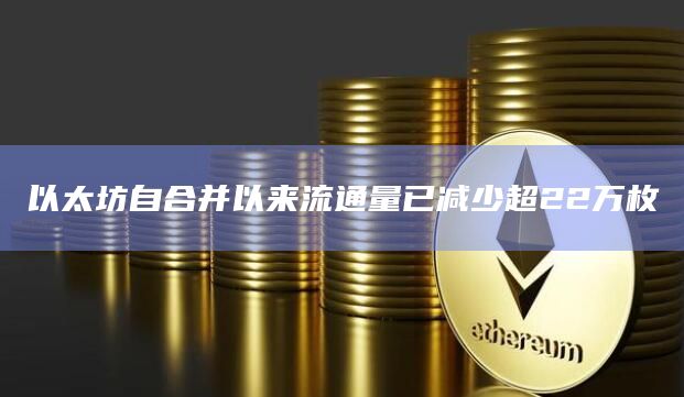 以太坊自合并以来流通量已减少超22万枚