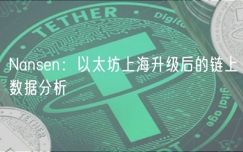 Nansen：以太坊上海升级后的链上数据分析