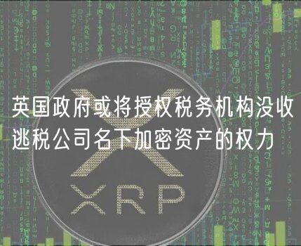 英国政府或将授权税务机构没收逃税公司名下加密资产的权力