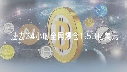 过去24小时全网爆仓1.53亿美元 过去24小时全网爆仓1.53亿美元