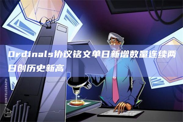 Ordinals协议铭文单日新增数量连续两日创历史新高