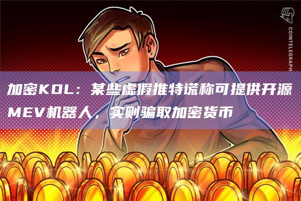 加密KOL：某些虚假推特谎称可提供开源MEV机器人，实则骗取加密货币
