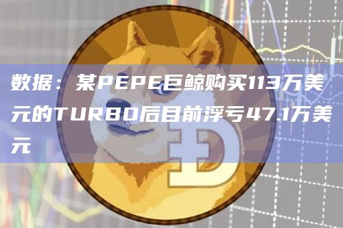 数据：某PEPE巨鲸购买113万美元的TURBO后目前浮亏47.1万美元