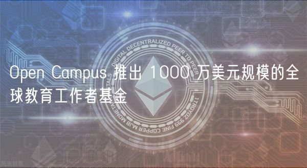 Open Campus 推出 1000 万美元规模的全球教育工作者基金