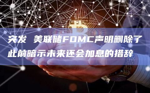 突发 美联储FOMC声明删除了此前暗示未来还会加息的措辞