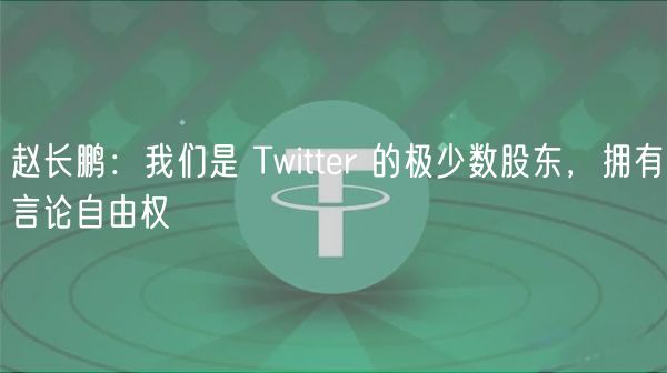 赵长鹏：我们是 Twitter 的极少数股东，拥有言论自由权