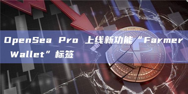 OpenSea Pro 上线新功能“Farmer Wallet”标签