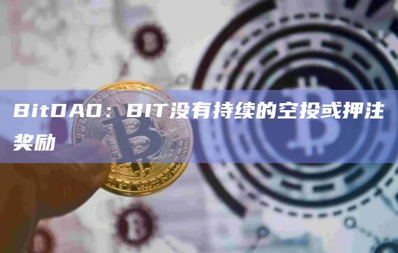 BitDAO:BIT没有持续的空投或押注奖励 BitDAO:BIT没有持续的空投或押注奖励