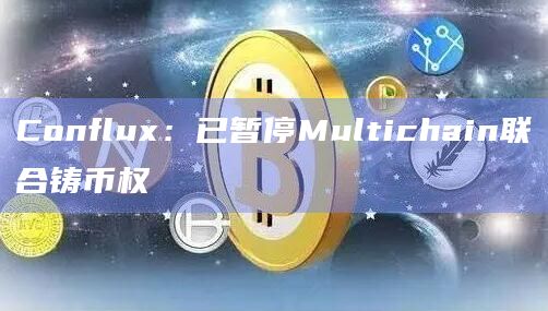 Conflux：已暂停Multichain联合铸币权