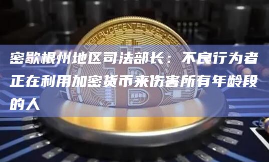 密歇根州地区司法部长：不良行为者正在利用加密货币来伤害所有年龄段的人
