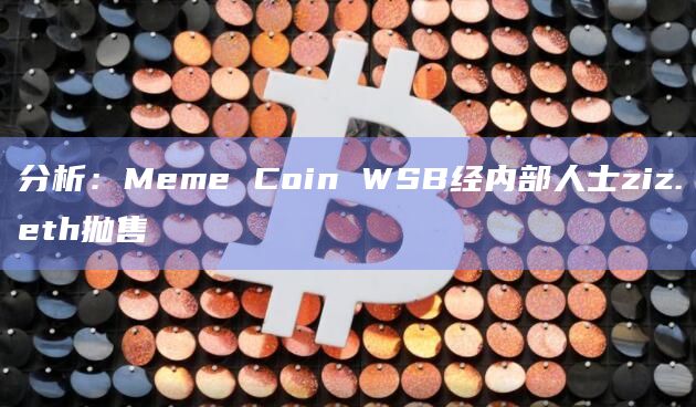 分析:Meme Coin WSB经内部人士ziz.eth抛售