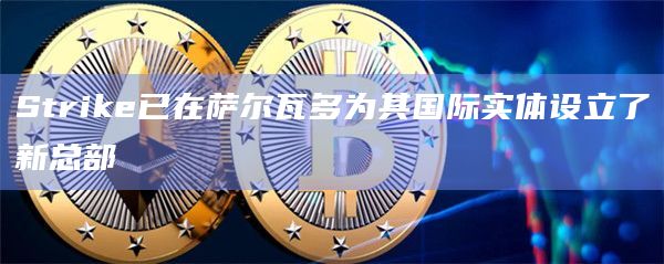 Strike已在萨尔瓦多为其国际实体设立了新总部插图 Strike已在萨尔瓦多为其国际实体设立了新总部