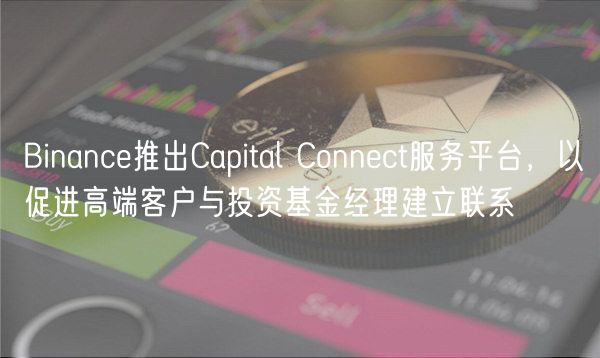 Binance推出Capital Connect服务平台，以促进高端客户与投资基金经理建立联系