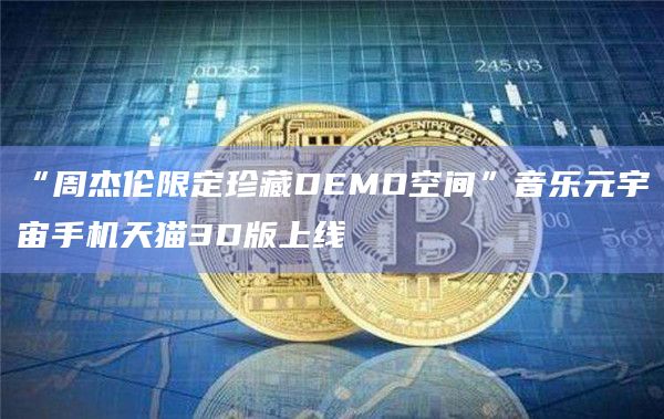 “周杰伦限定珍藏DEMO空间”音乐元宇宙手机天猫3D版上线