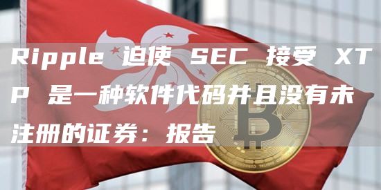 Ripple 迫使 SEC 接受 XTP 是一种软件代码并且没有未注册的证券：报告