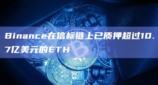 Binance在信标链上已质押超过10.7亿美元的ETH