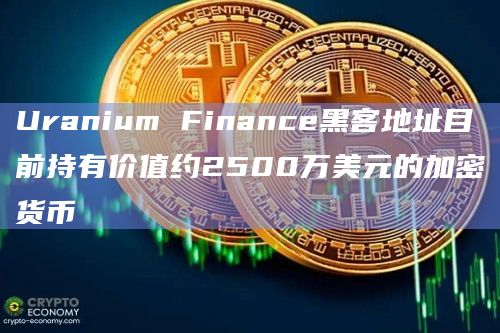 Uranium Finance黑客地址目前持有价值约2500万美元的加密货币