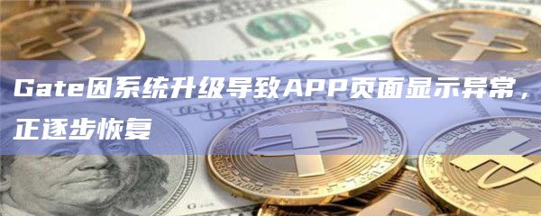Gate因系统升级导致APP页面显示异常，正逐步恢复