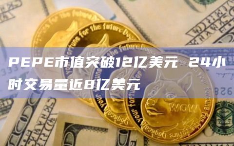 PEPE市值突破12亿美元 24小时交易量近8亿美元