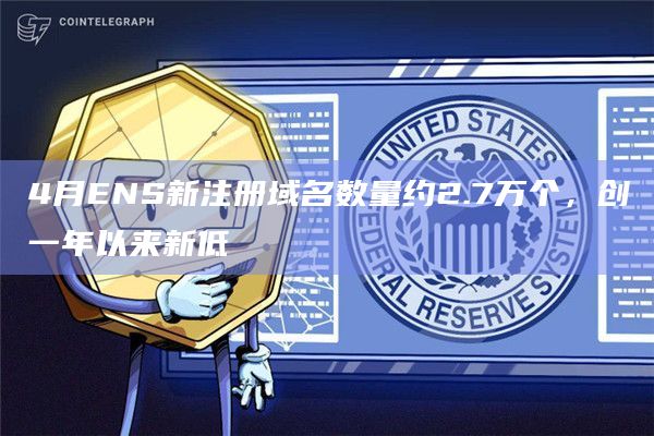 4月ENS新注册域名数量约2.7万个，创一年以来新低