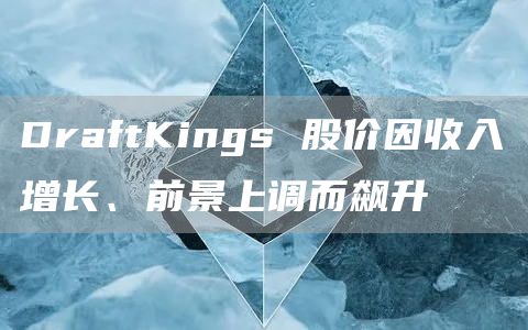 DraftKings 股价因收入增长、前景上调而飙升