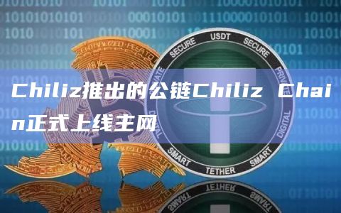 Chiliz推出的公链Chiliz Chain正式上线主网