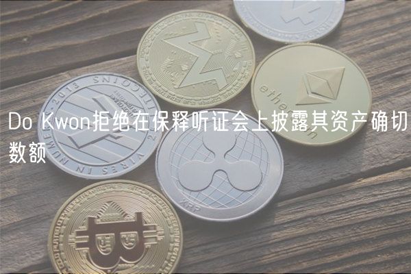 Do Kwon拒绝在保释听证会上披露其资产确切数额