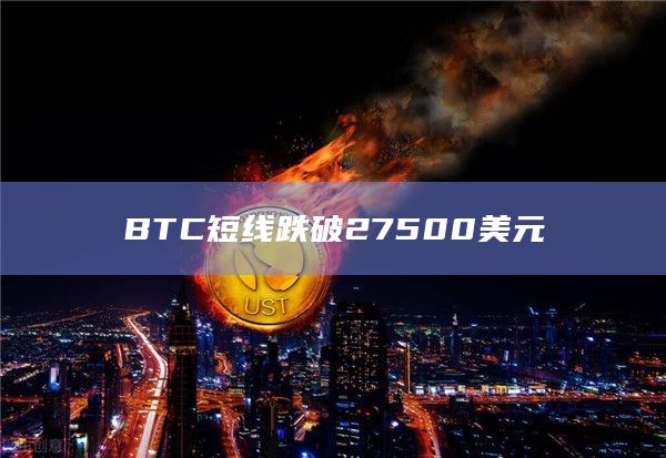 BTC短线跌破27500美元