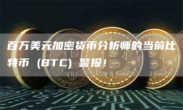 百万美元加密货币分析师的当前比特币 (BTC) 警报！
