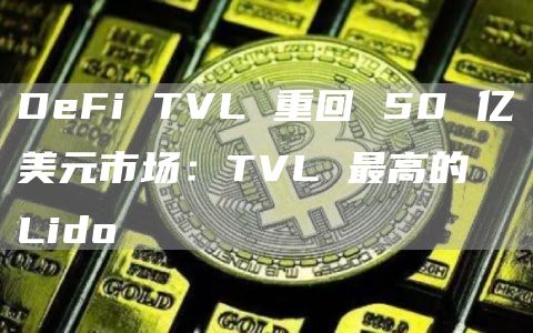 DeFi TVL 重回 50 亿美元市场：TVL 最高的 Lido