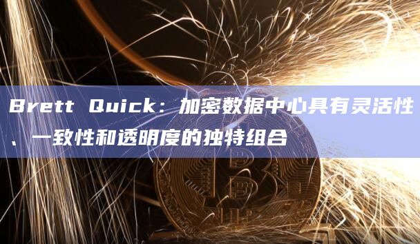 Brett Quick：加密数据中心具有灵活性、一致性和透明度的独特组合
