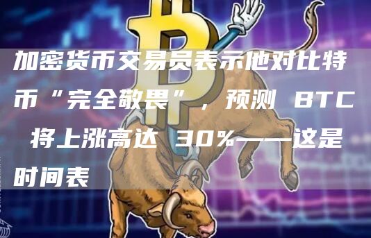 加密货币交易员表示他对比特币“完全敬畏”，预测 BTC 将上涨高达 30%——这是时间表
