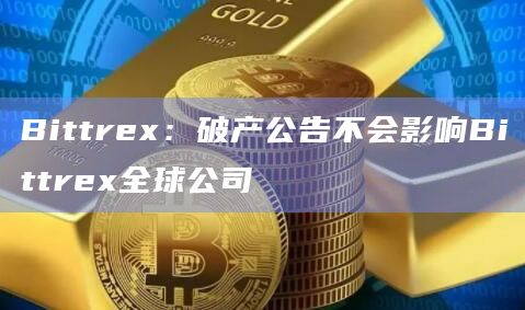 Bittrex：破产公告不会影响Bittrex全球公司