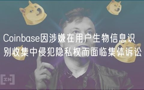 Coinbase因涉嫌在用户生物信息识别收集中侵犯隐私权而面临集体诉讼