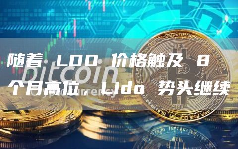 随着 LDO 价格触及 8 个月高位，Lido 势头继续