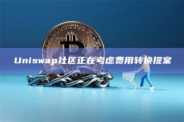 Uniswap社区正在考虑费用转换提案