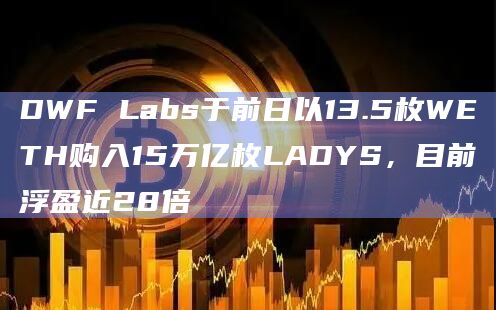 DWF Labs于前日以13.5枚WETH购入15万亿枚LADYS,目前浮盈近28倍