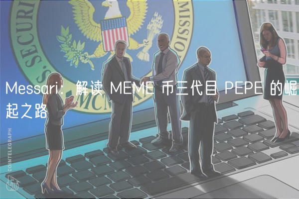 Messari:解读 MEME 币三代目 PEPE 的崛起之路