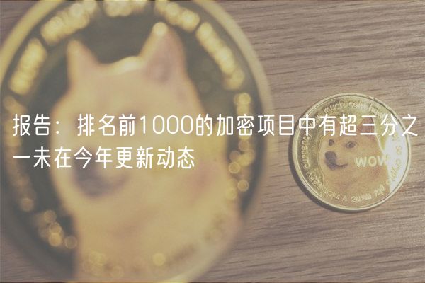 报告：排名前1000的加密项目中有超三分之一未在今年更新动态