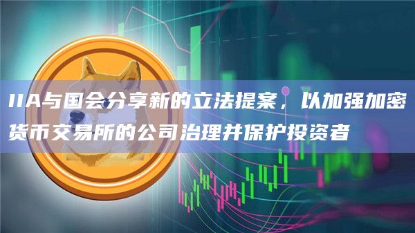 IIA与国会分享新的立法提案，以加强加密货币交易所的公司治理并保护投资者